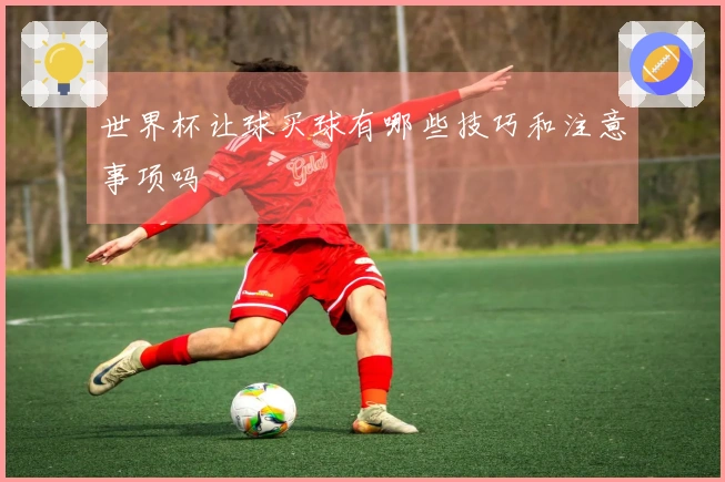 世界杯让球买球有哪些技巧和注意事项吗