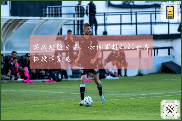 实战经验分享：如何掌握2026世界杯投注策略