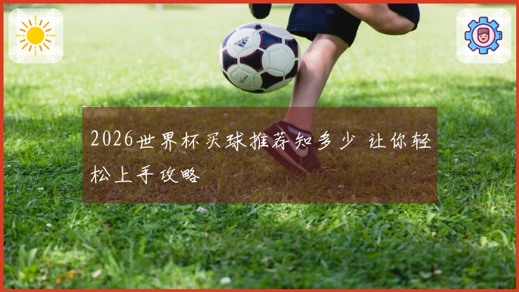 2026世界杯买球推荐知多少 让你轻松上手攻略