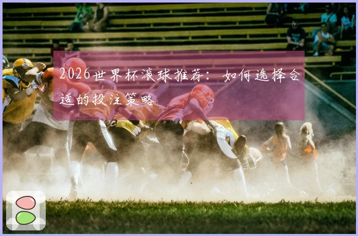 2026世界杯滚球推荐：如何选择合适的投注策略