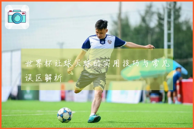 世界杯让球买球的实用技巧与常见误区解析