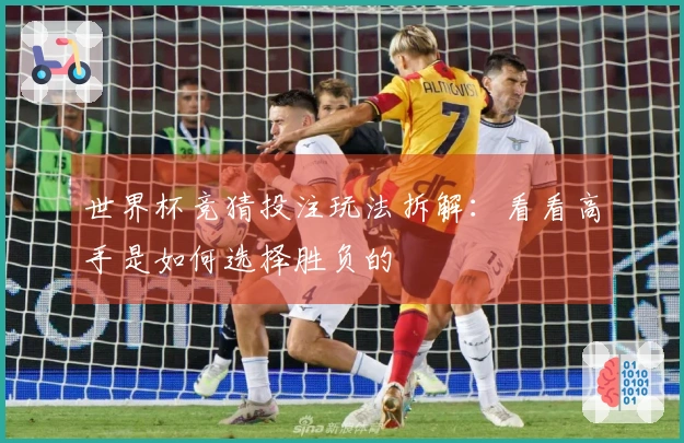 世界杯竞猜投注玩法拆解：看看高手是如何选择胜负的