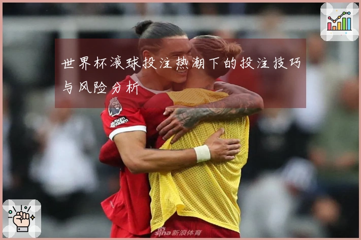 世界杯滚球投注热潮下的投注技巧与风险分析