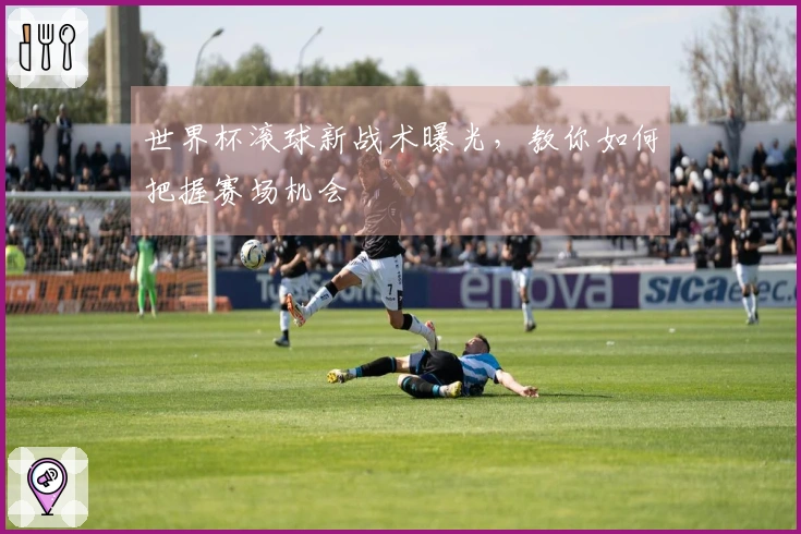世界杯滚球新战术曝光，教你如何把握赛场机会