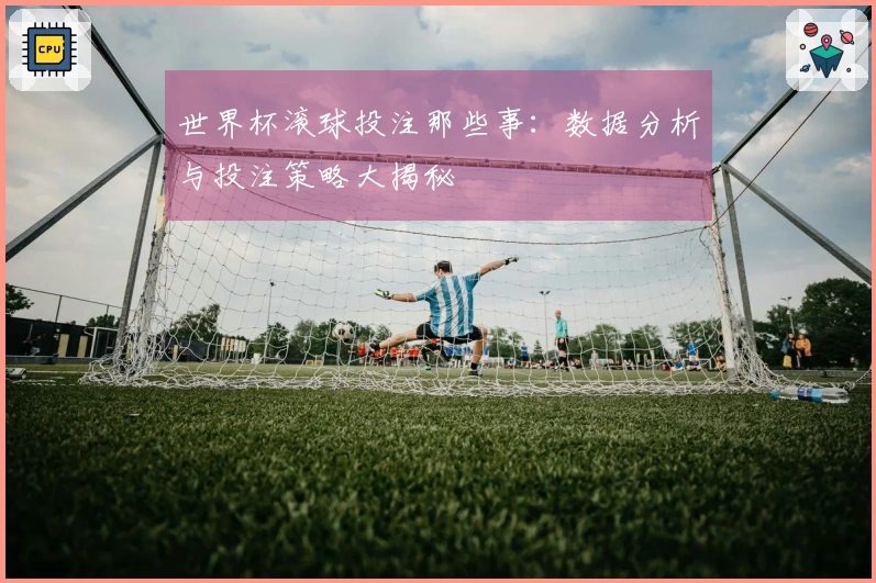 世界杯滚球投注那些事：数据分析与投注策略大揭秘