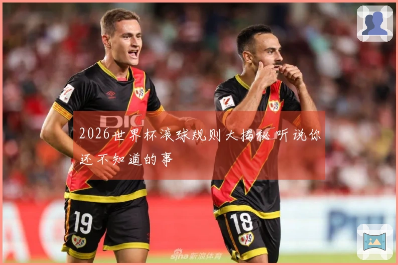 2026世界杯滚球规则大揭秘 听说你还不知道的事