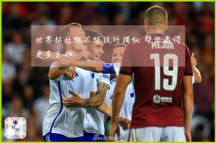 世界杯让球买球技巧揭秘 帮你赢得更多乐趣