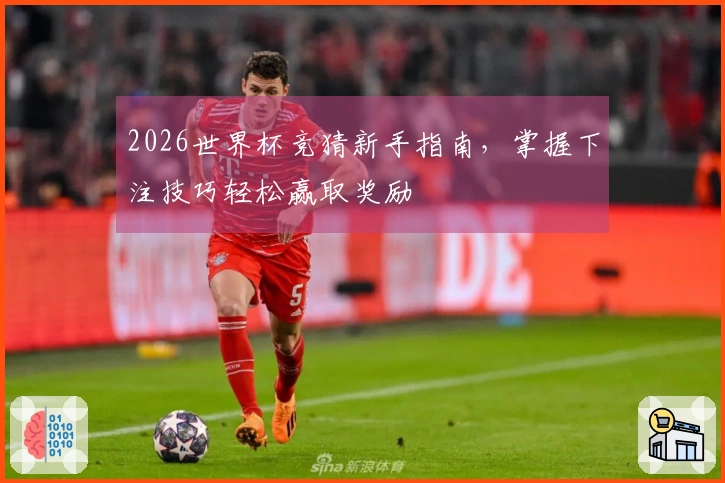 2026世界杯竞猜新手指南，掌握下注技巧轻松赢取奖励