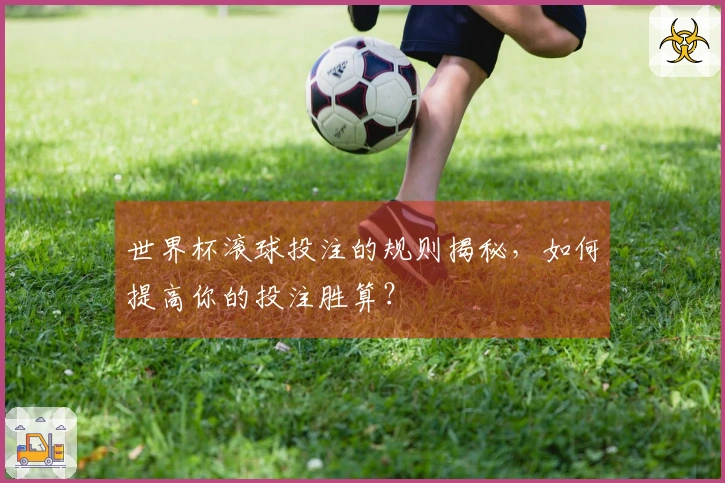 世界杯滚球投注的规则揭秘，如何提高你的投注胜算？