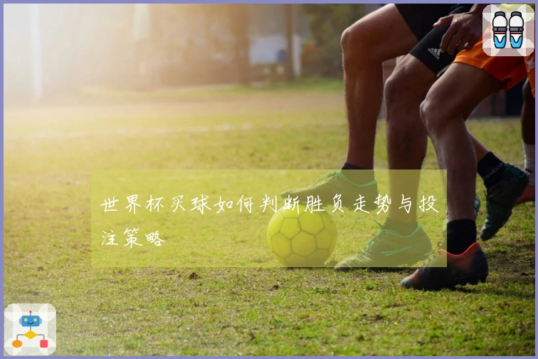 世界杯买球如何判断胜负走势与投注策略