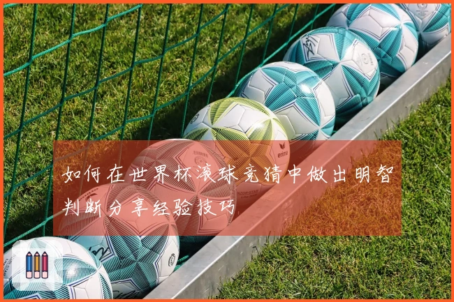 如何在世界杯滚球竞猜中做出明智判断分享经验技巧