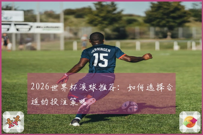 2026世界杯滚球推荐：如何选择合适的投注策略
