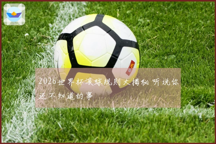 2026世界杯滚球规则大揭秘 听说你还不知道的事