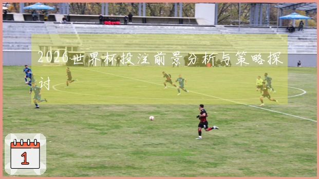 2026世界杯投注前景分析与策略探讨