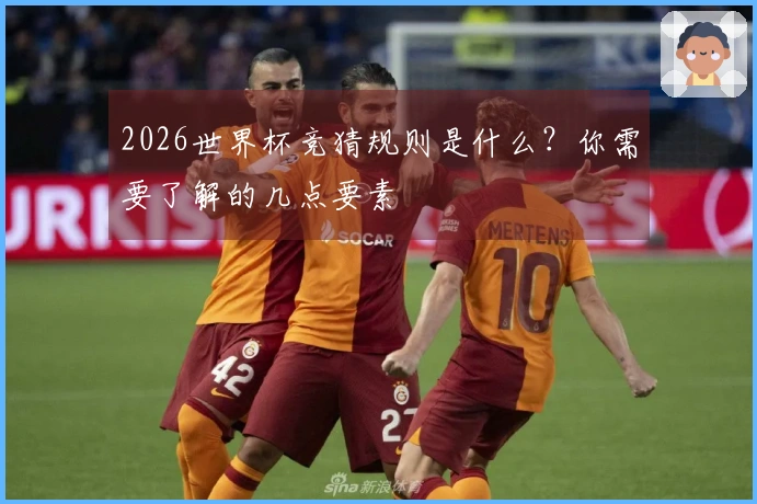 2026世界杯竞猜规则是什么？你需要了解的几点要素