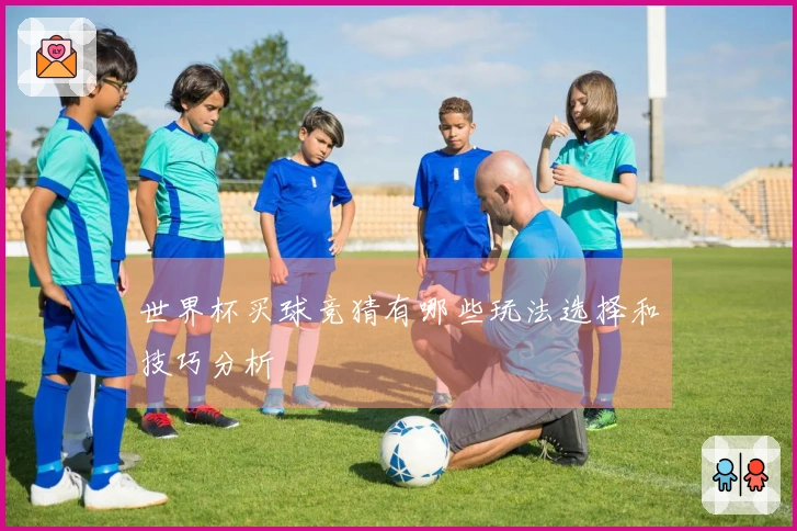 世界杯买球竞猜有哪些玩法选择和技巧分析