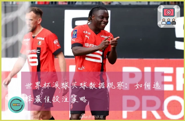 世界杯滚球买球数据观察：如何选择最佳投注策略