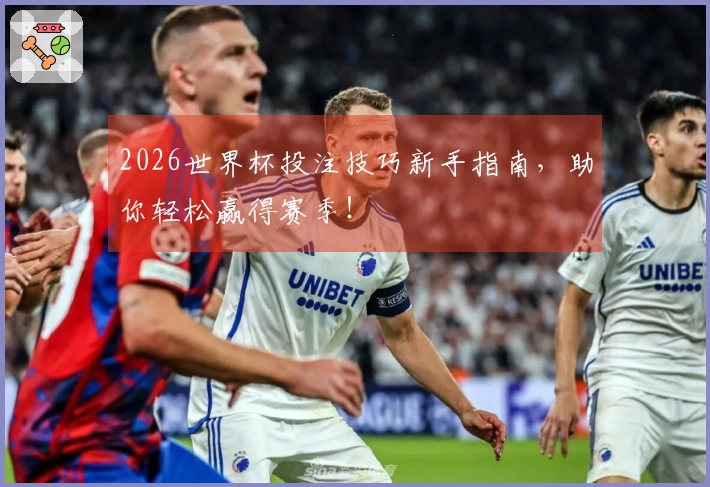 2026世界杯投注技巧新手指南，助你轻松赢得赛季！
