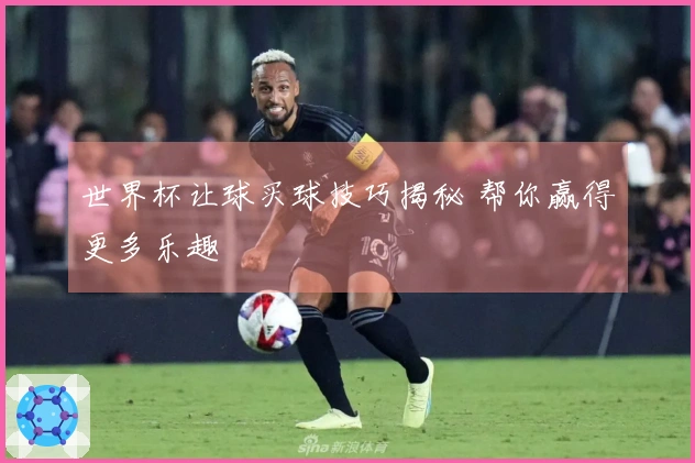 世界杯让球买球技巧揭秘 帮你赢得更多乐趣