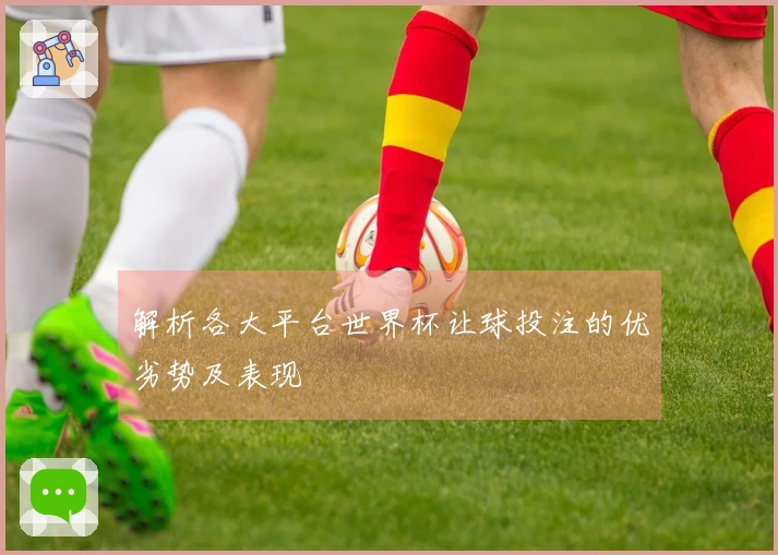 解析各大平台世界杯让球投注的优劣势及表现